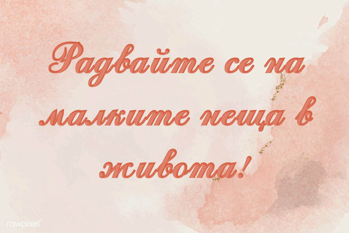 Радвайте се на малките неща в живота!
